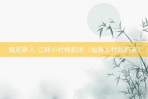 威尼斯人 江畔小村桃韵浓（灿艳乡村我的家）