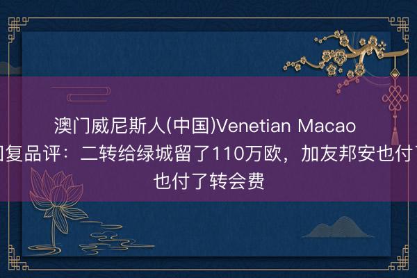 澳门威尼斯人(中国)Venetian Macao 张玉宁回复品评：二转给绿城留了110万欧，加友邦安也付了转会费