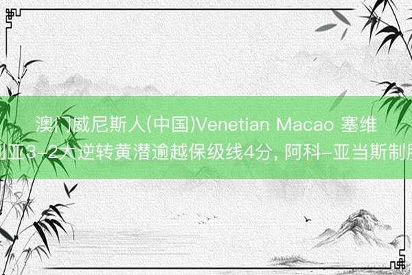 澳门威尼斯人(中国)Venetian Macao 塞维利亚3-2大逆转黄潜逾越保级线4分， 阿科-亚当斯制胜