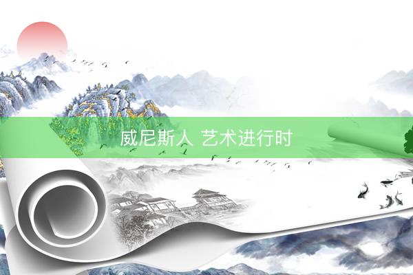 威尼斯人 艺术进行时