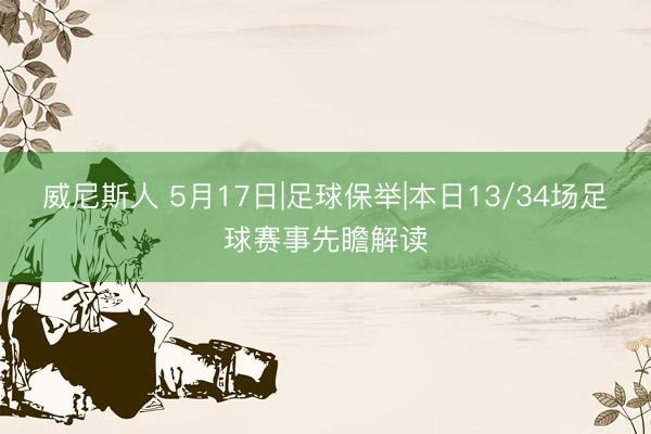 威尼斯人 5月17日|足球保举|本日13/34场足球赛事先瞻解读