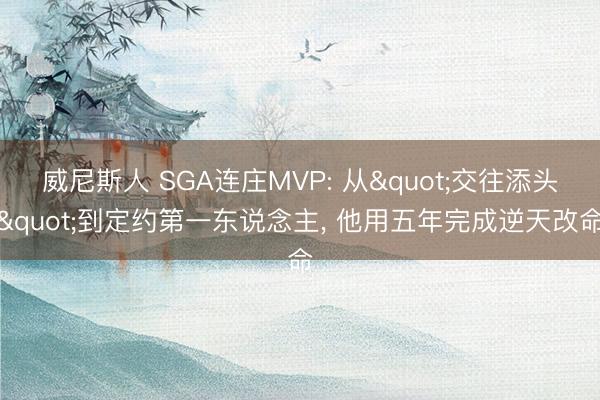 威尼斯人 SGA连庄MVP: 从"交往添头"到定约第一东说念主, 他用五年完成逆天改命