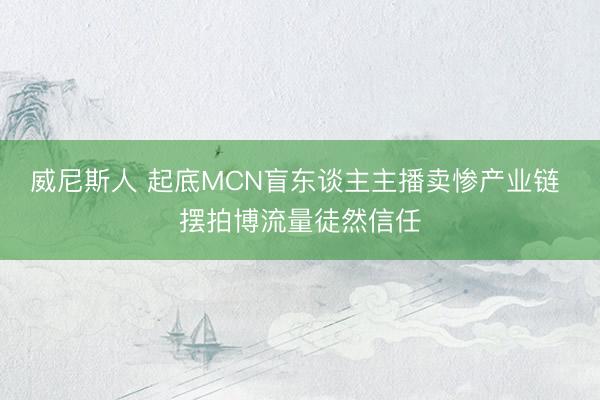 威尼斯人 起底MCN盲东谈主主播卖惨产业链 摆拍博流量徒然信任
