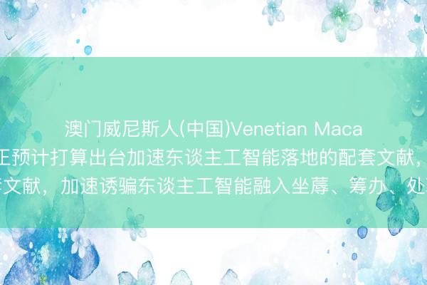 澳门威尼斯人(中国)Venetian Macao 国度发改委刚刚告示:正预计打算出台加速东谈主工智能落地的配套文献,加速诱骗东谈主工智能融入坐蓐、筹办、处理等各方面和各步伐