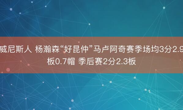 威尼斯人 杨瀚森“好昆仲”马卢阿奇赛季场均3分2.9板0.7帽 季后赛2分2.3板