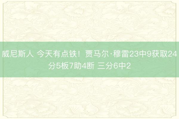 威尼斯人 今天有点铁！贾马尔·穆雷23中9获取24分5板7助4断 三分6中2