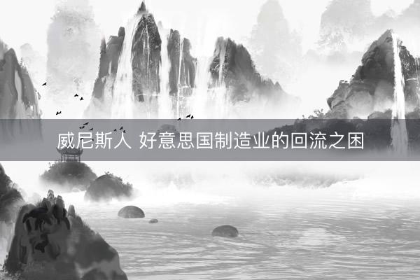 威尼斯人 好意思国制造业的回流之困
