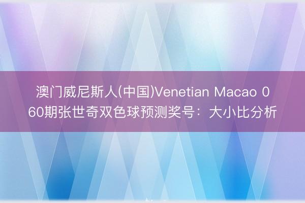 澳门威尼斯人(中国)Venetian Macao 060期张世奇双色球预测奖号：大小比分析