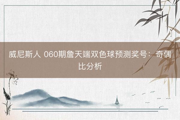 威尼斯人 060期詹天端双色球预测奖号：奇偶比分析