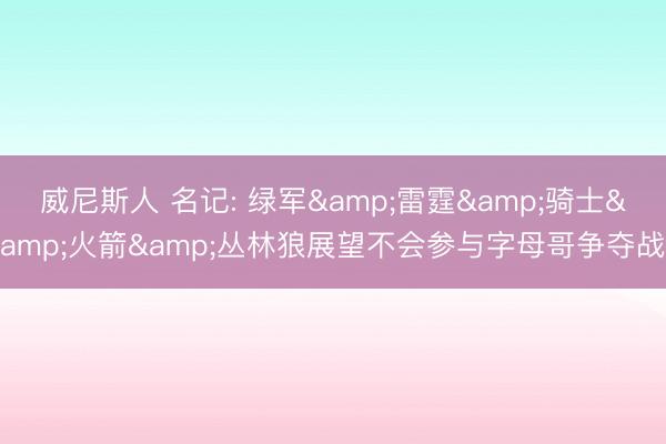 威尼斯人 名记: 绿军&雷霆&骑士&火箭&丛林狼展望不会参与字母哥争夺战