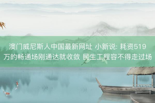 澳门威尼斯人中国最新网址 小新说: 耗资519万的畅通场刚通达就收敛 民生工程容不得走过场
