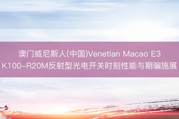 澳门威尼斯人(中国)Venetian Macao E3K100-