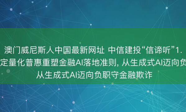 澳门威尼斯人中国最新网址 中信建投“信谛听”1.5认真发布: 锚定量化普惠重塑金融AI落地准则， 从生成式AI迈向负职守金融欺诈