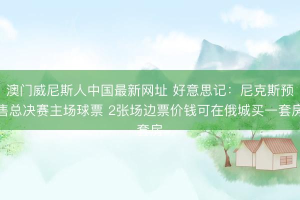 澳门威尼斯人中国最新网址 好意思记：尼克斯预售总决赛主场球票